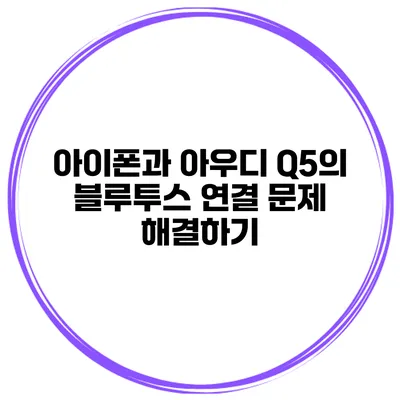 아이폰과 아우디 Q5의 블루투스 연결 문제 해결하기