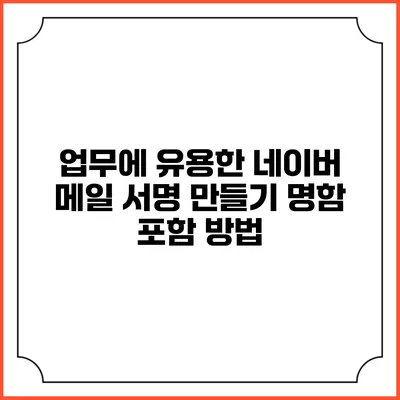 업무에 유용한 네이버 메일 서명 만들기 명함 포함 방법