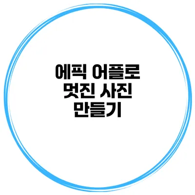 에픽 어플로 멋진 사진 만들기