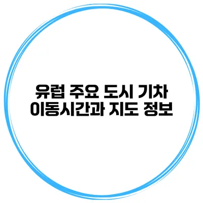 유럽 주요 도시 기차 이동시간과 지도 정보
