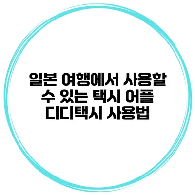 일본 여행에서 사용할 수 있는 택시 어플 디디택시 사용법