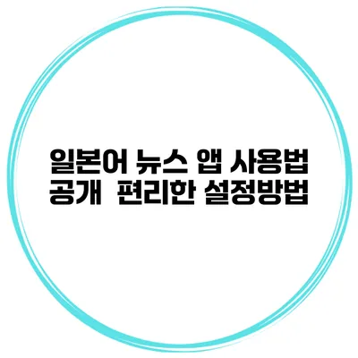 일본어 뉴스 앱 사용법 공개 | 편리한 설정방법