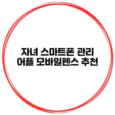 자녀 스마트폰 관리 어플 모바일펜스 추천