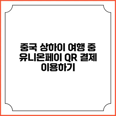 중국 상하이 여행 중 유니온페이 QR 결제 이용하기