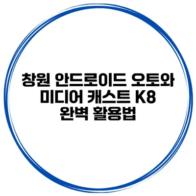 창원 안드로이드 오토와 미디어 캐스트 K8 완벽 활용법