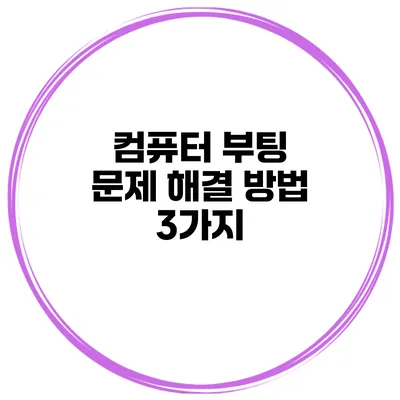 컴퓨터 부팅 문제 해결 방법 3가지