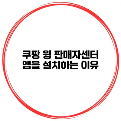 쿠팡 윙 판매자센터 앱을 설치하는 이유