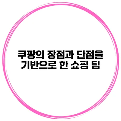쿠팡의 장점과 단점을 기반으로 한 쇼핑 팁