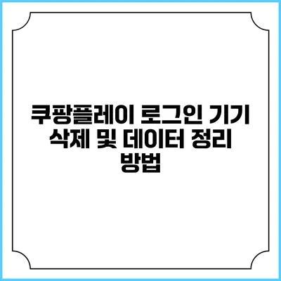 쿠팡플레이 로그인 기기 삭제 및 데이터 정리 방법