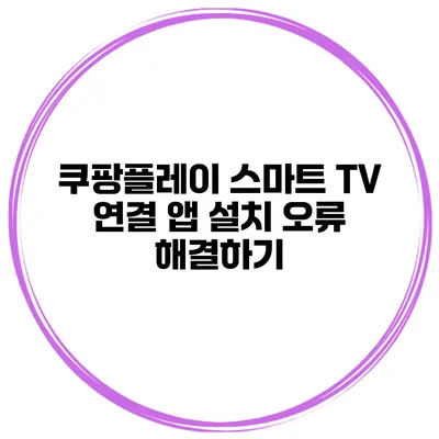 쿠팡플레이 스마트 TV 연결 앱 설치 오류 해결하기