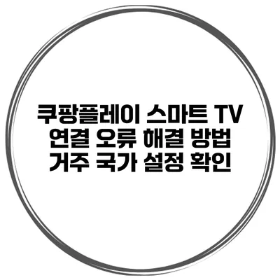 쿠팡플레이 스마트 TV 연결 오류 해결 방법 거주 국가 설정 확인