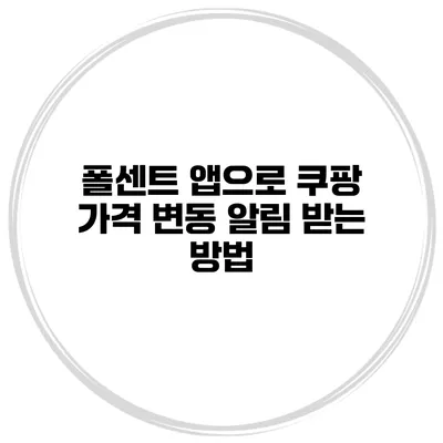 폴센트 앱으로 쿠팡 가격 변동 알림 받는 방법